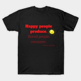 Happy people produce, bored people consume T-Shirt